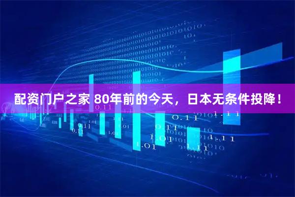 配资门户之家 80年前的今天，日本无条件投降！