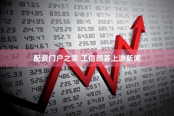 配资门户之家 工信部答上游新闻