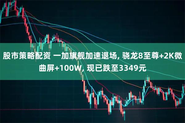 股市策略配资 一加旗舰加速退场, 骁龙8至尊+2K微曲屏+100W, 现已跌至3349元