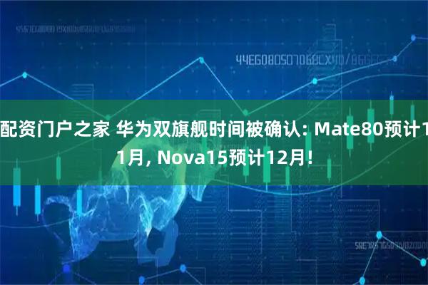 配资门户之家 华为双旗舰时间被确认: Mate80预计11月, Nova15预计12月!