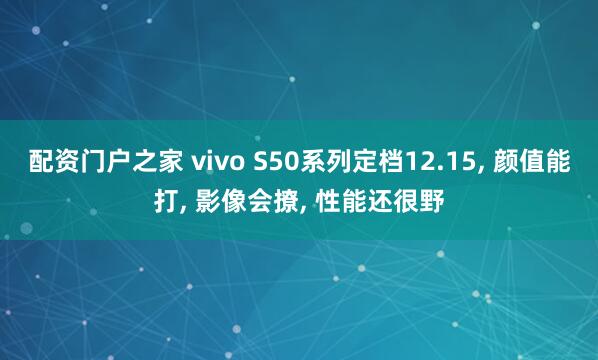 配资门户之家 vivo S50系列定档12.15, 颜值能打, 影像会撩, 性能还很野