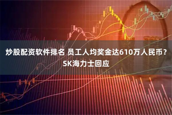 炒股配资软件排名 员工人均奖金达610万人民币？SK海力士回应