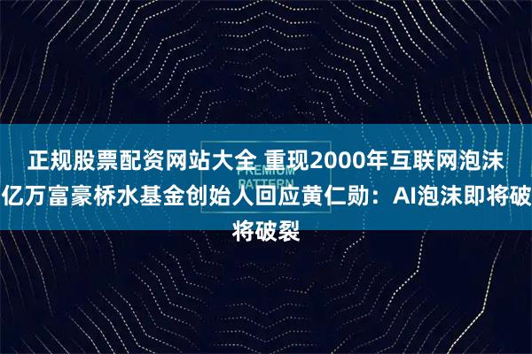正规股票配资网站大全 重现2000年互联网泡沫！亿万富豪桥水基金创始人回应黄仁勋：AI泡沫即将破裂