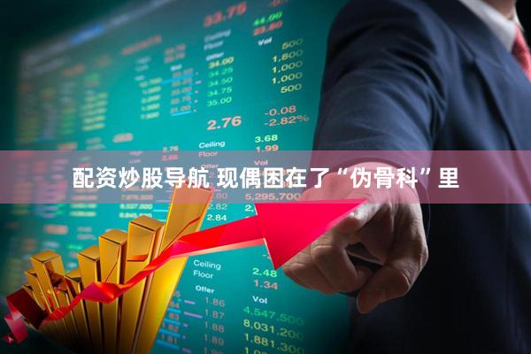 配资炒股导航 现偶困在了“伪骨科”里